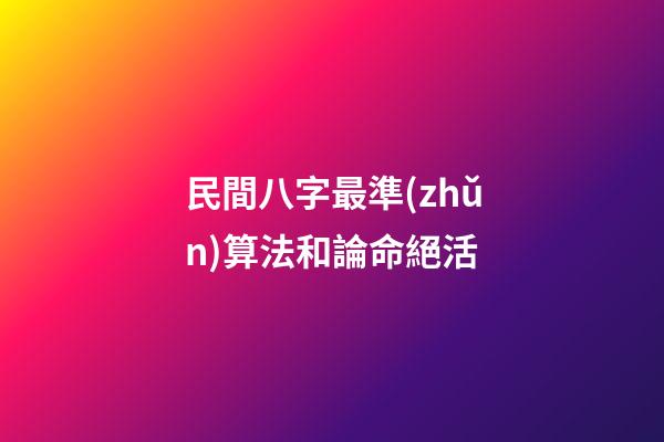 民間八字最準(zhǔn)算法和論命絕活