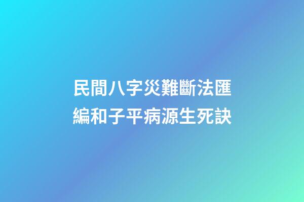 民間八字災難斷法匯編和子平病源生死訣