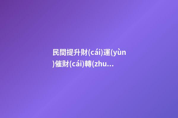 民間提升財(cái)運(yùn)催財(cái)轉(zhuǎn)運(yùn)的幾種辦法