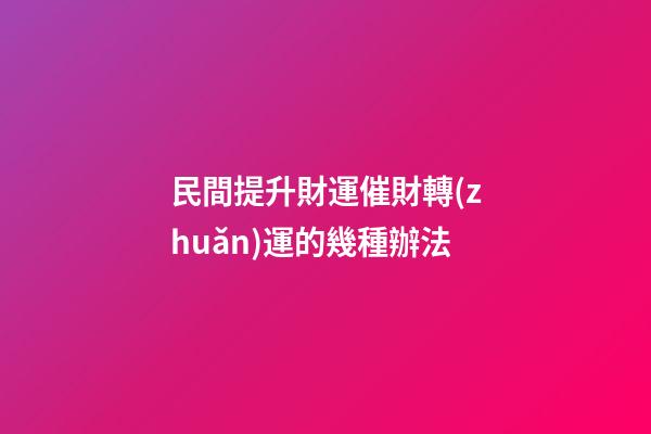 民間提升財運催財轉(zhuǎn)運的幾種辦法