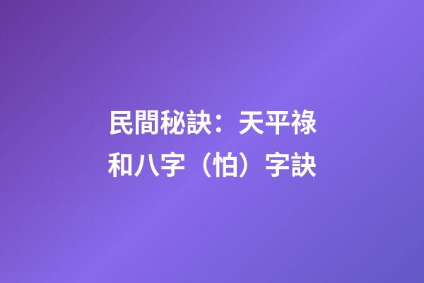 民間秘訣：天平祿和八字（怕）字訣