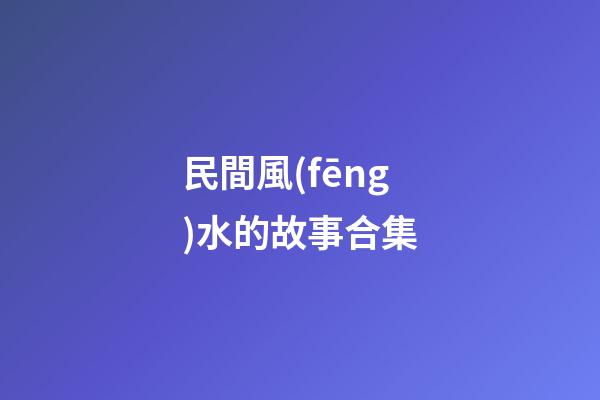 民間風(fēng)水的故事合集