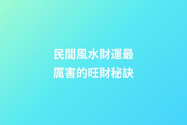民間風水財運最厲害的旺財秘訣