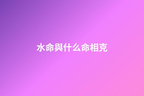 水命與什么命相克?