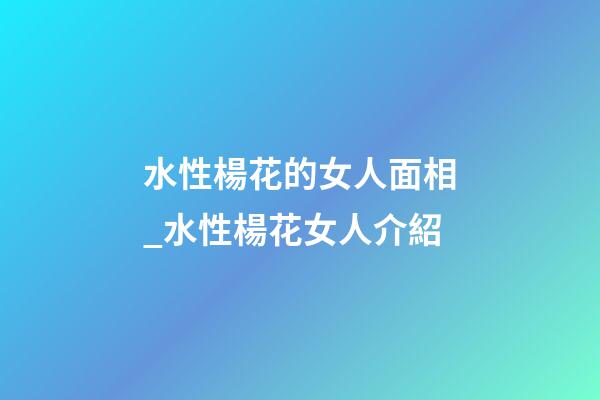 水性楊花的女人面相_水性楊花女人介紹