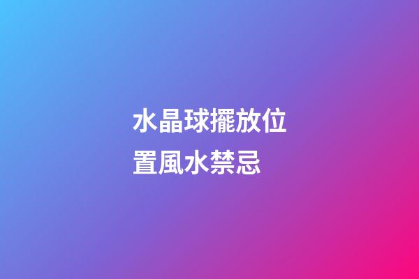 水晶球擺放位置風水禁忌