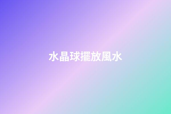 水晶球擺放風水