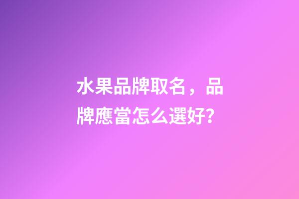 水果品牌取名，品牌應當怎么選好？-第1張-商標起名-玄機派