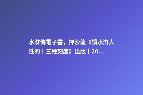 水滸傳電子書，押沙龍《讀水滸人性的十三種刻度》出版丨202202-84(總第1943期)