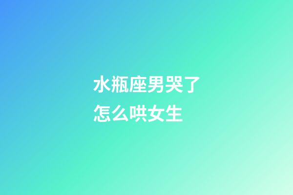 水瓶座男哭了怎么哄女生-第1張-星座運勢-玄機派