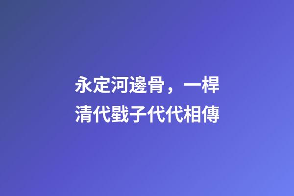 永定河邊骨，一桿清代戥子代代相傳