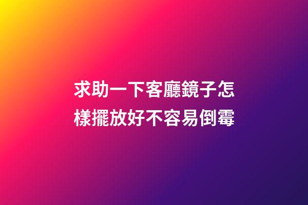 求助一下客廳鏡子怎樣擺放好不容易倒霉
