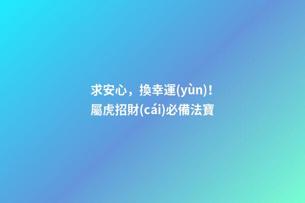 求安心，換幸運(yùn)！屬虎招財(cái)必備法寶