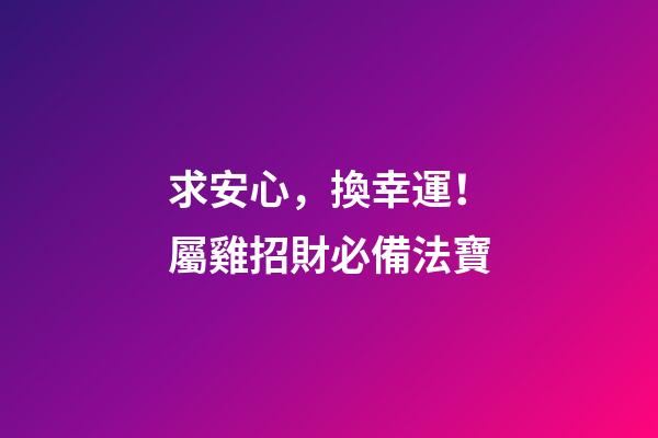 求安心，換幸運！屬雞招財必備法寶