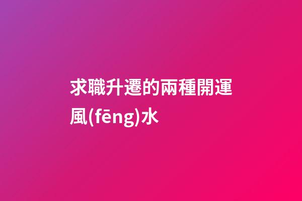 求職升遷的兩種開運風(fēng)水