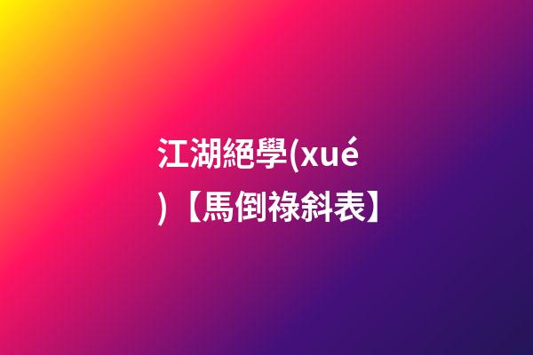 江湖絕學(xué)【馬倒祿斜表】