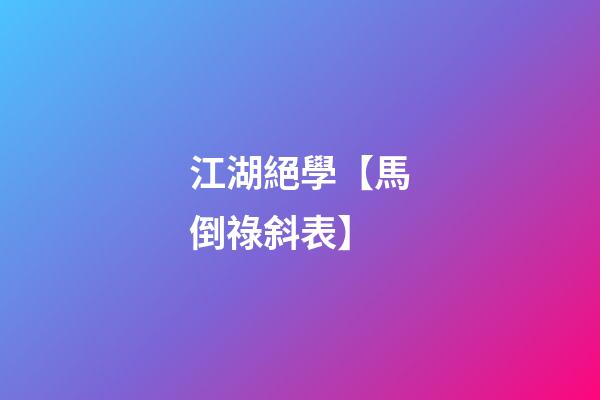 江湖絕學【馬倒祿斜表】