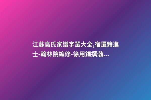 江蘇高氏家譜字輩大全,宿遷籍進士-翰林院編修-徐用錫撰渤海堂宿遷高氏譜序-第1張-觀點-玄機派