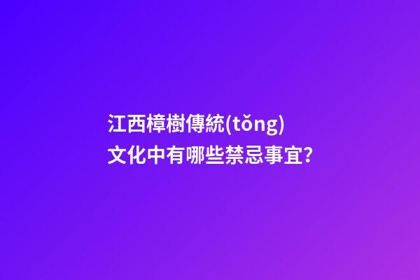 江西樟樹傳統(tǒng)文化中有哪些禁忌事宜？