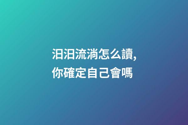 汨汨流淌怎么讀,你確定自己會嗎-第1張-觀點-玄機派