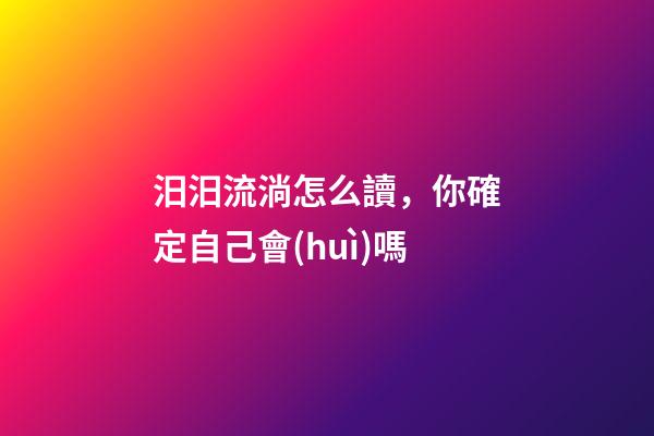 汨汨流淌怎么讀，你確定自己會(huì)嗎