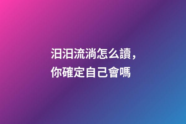 汨汨流淌怎么讀，你確定自己會嗎-第1張-觀點-玄機派
