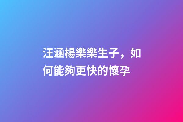 汪涵楊樂樂生子，如何能夠更快的懷孕