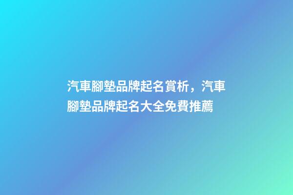 汽車腳墊品牌起名賞析，汽車腳墊品牌起名大全免費推薦-第1張-商標起名-玄機派