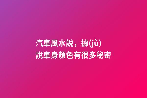 汽車風水說，據(jù)說車身顏色有很多秘密