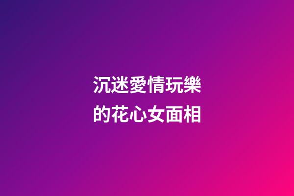 沉迷愛情玩樂的花心女面相