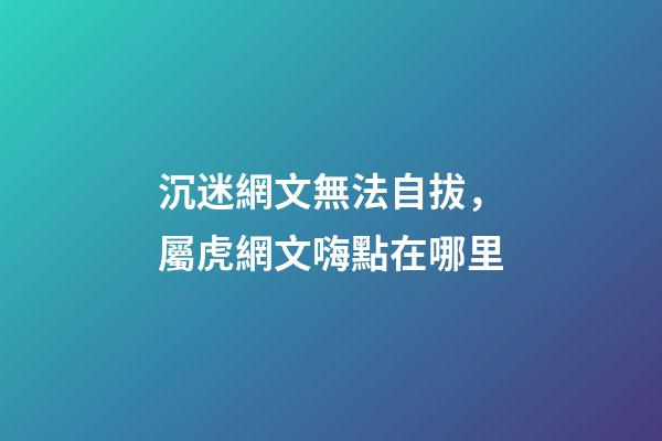 沉迷網文無法自拔，屬虎網文嗨點在哪里