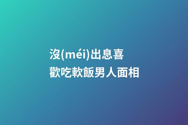 沒(méi)出息喜歡吃軟飯男人面相