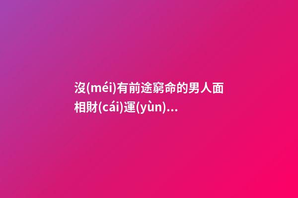 沒(méi)有前途窮命的男人面相財(cái)運(yùn)不濟(jì)
