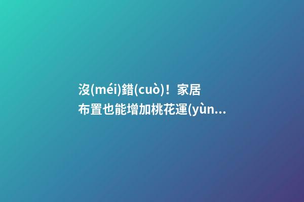 沒(méi)錯(cuò)！家居布置也能增加桃花運(yùn)！