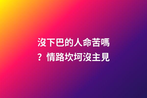沒下巴的人命苦嗎？情路坎坷沒主見
