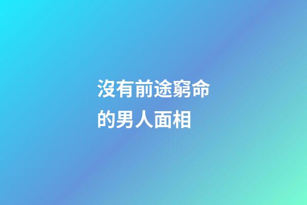 沒有前途窮命的男人面相