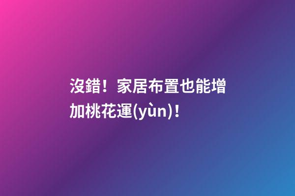 沒錯！家居布置也能增加桃花運(yùn)！