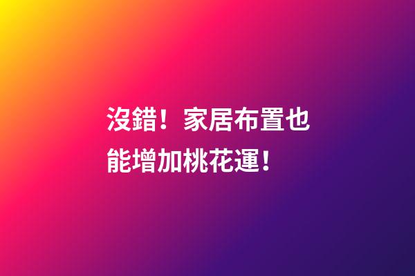 沒錯！家居布置也能增加桃花運！