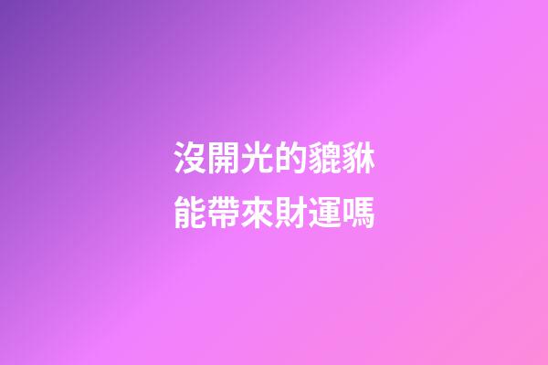 沒開光的貔貅能帶來財運嗎