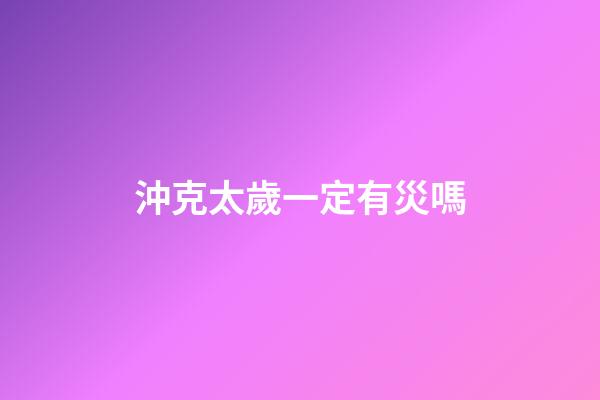 沖克太歲一定有災嗎