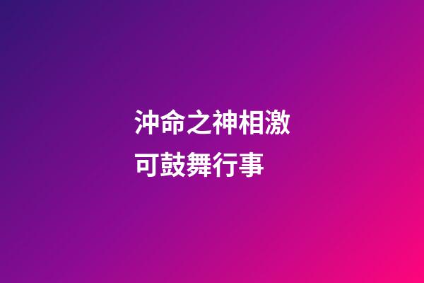 沖命之神相激可鼓舞行事