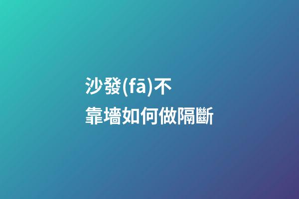 沙發(fā)不靠墻如何做隔斷