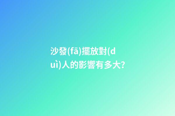 沙發(fā)擺放對(duì)人的影響有多大？