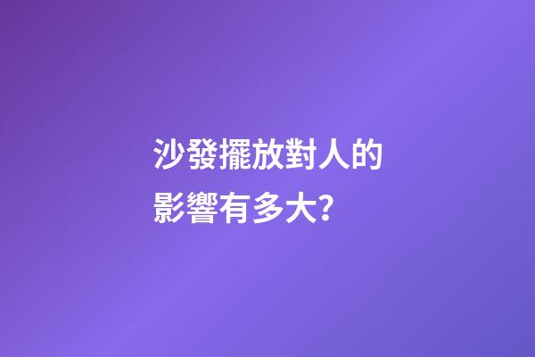 沙發擺放對人的影響有多大？