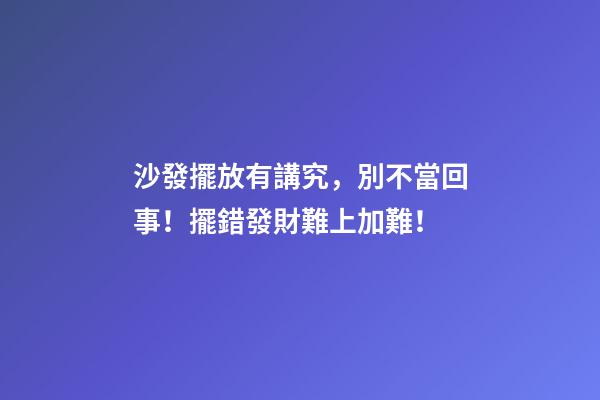 沙發擺放有講究，別不當回事！擺錯發財難上加難！