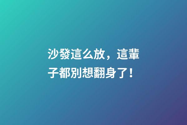沙發這么放，這輩子都別想翻身了！