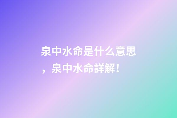 泉中水命是什么意思，泉中水命詳解！