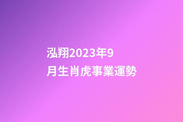 泓翔2023年9月生肖虎事業運勢