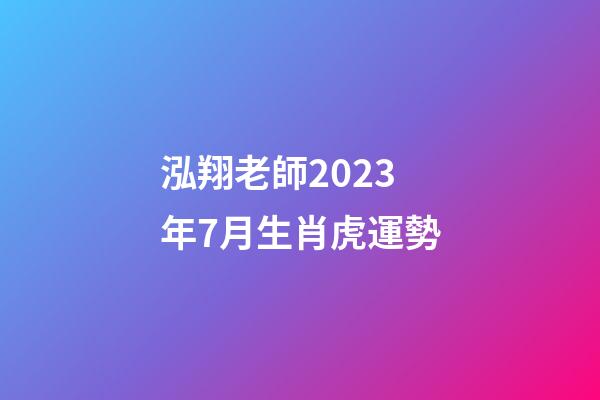 泓翔老師2023年7月生肖虎運勢