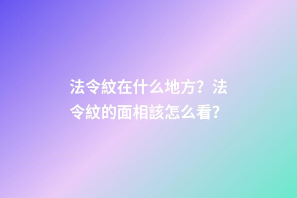 法令紋在什么地方？法令紋的面相該怎么看？